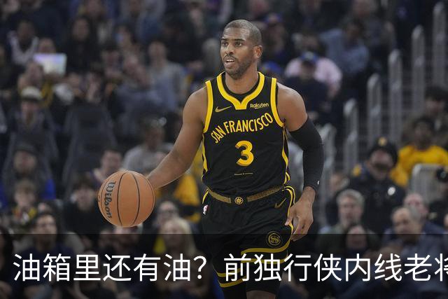 油箱里还有油？前独行侠内线老将还能从其他球队得到一份合同？