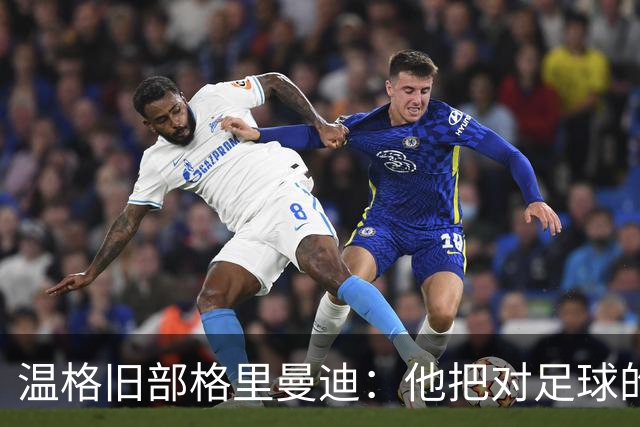 温格旧部格里曼迪：他把对足球的狂热传给了我