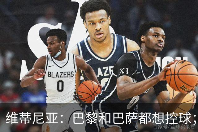维蒂尼亚：巴黎和巴萨都想控球；期待比赛让所有人大饱眼福